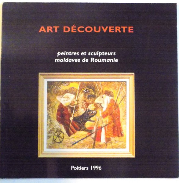 ART DECOUVERTE , PEINTRES ET SCULTPEURS MOLDAVES DE ROUMANIE , 1996
