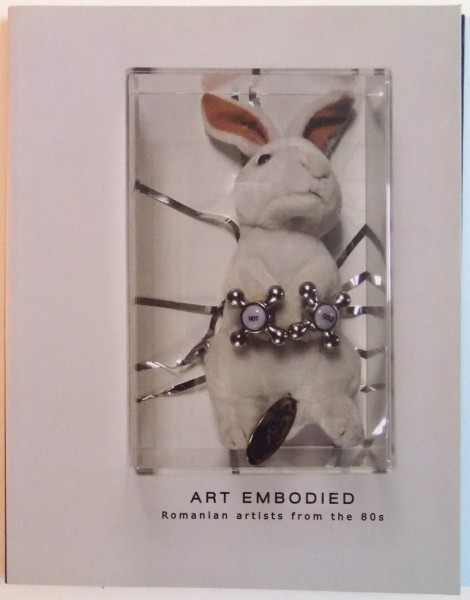 ART EMBODIED , ROMANIAN ARTISTS FROM THE 80 S , 2011