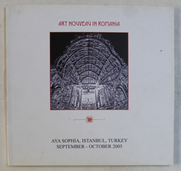 ART NOUVEAU IN ROMANIA , CATALOG DE EXPOZITIE , AYA SOPHIA , ISTANBUL , SEPTEMBER  - OCTOBER , 2005