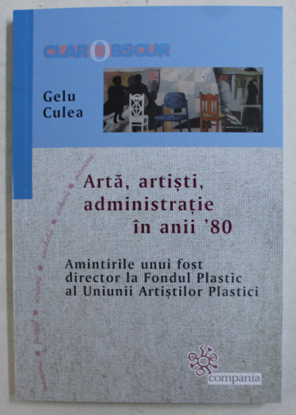 ARTA , ARTISTI , ADMINISTRATIE IN ANII  ' 80 - AMINTIRILE UNUI FOST DIRECTOR LA FONDUL PLASTIC AL U.A.P. de GELU CULEA , 2019