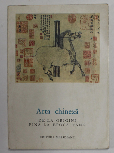 ARTA CHINEZA DE LA ORIGINI PANA LA EPOCA TANG - PICTURA SI GRAVURA , text de JEAN A . KEIM , 1966