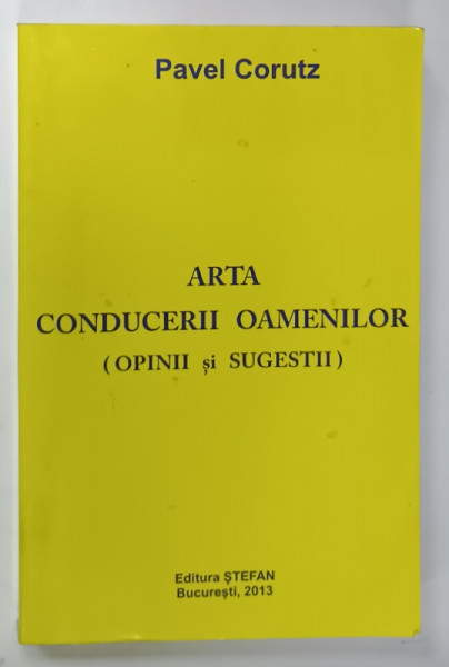 ARTA  CONDUCERII OAMENILOR (  OPINII SI SUGESTII  ) de PAVEL CORUTZ , 2013
