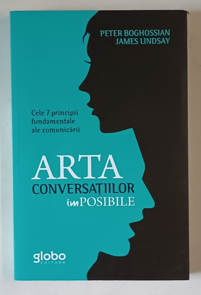ARTA CONVERSATIILOR IMPOSIBILE , CELE 7 PRINCIPII FUNDAMENTALE ALE COMUNICARII de PETER BOGHOSSIAN si JAMES LINDSAY , 2020