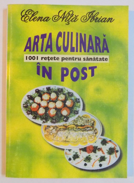 ARTA CULINARA IN POST , 1001 RETETE PENTRU SANATATE de ELENA NITA IBRIAN