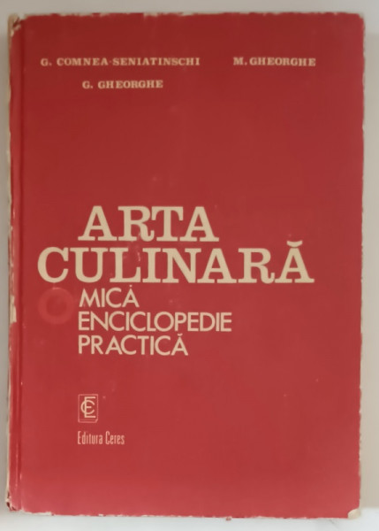 ARTA CULINARA , MICA ENCICLOPEDIE PRACTICA de M. GHEORGHE , G. GHEORGHE , G. COMNEA SENIATINSCHI , 1982