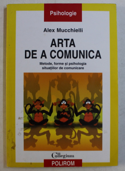 ARTA DE A COMUNICA  - METODE , FORME SI PSIHOLOGIA SITUATIILOR DE COMUNICARE de ALEX MUCCHIELLI , 2005