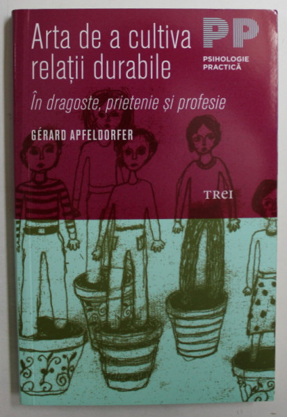 ARTA DE A CULTIVA RELATII DURABILE IN DRAGOSTE , PRIETENIE SI PROFESIE de GERARD APFELDORFER , 2011