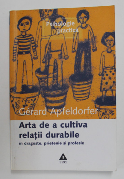 ARTA DE A CULTIVA RELATII DURABILE IN DRAGOSTE , PRIETENIE SI PROFESIE de GERARD APFELDORFER -  2007
