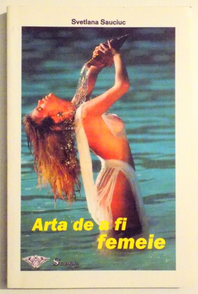 ARTA DE A FI FEMEIE de SVETLANA SAUCIUC , 1999