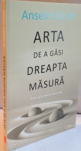 ARTA DE A GASI DREAPTA MASURA , CUM SA TE BUCURI DE VIATA de ANSELM GRUN , 2015