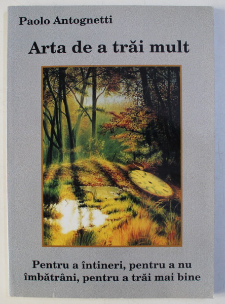 ARTA DE A TRAI MULT - PENTRU A INTINERI , PENTRU A NU IMBATRANI , PENTRU A TRAI MAI BINE de PAOLO ANTOGNETTI , 2006