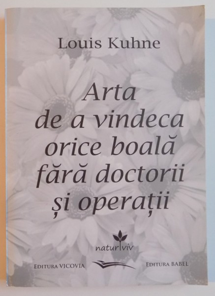 ARTA DE A VINDECA ORICE BOALA FARA DOCTORII SI OPERATII de LOUIS KUHNE , EDITIA A II A , 2013
