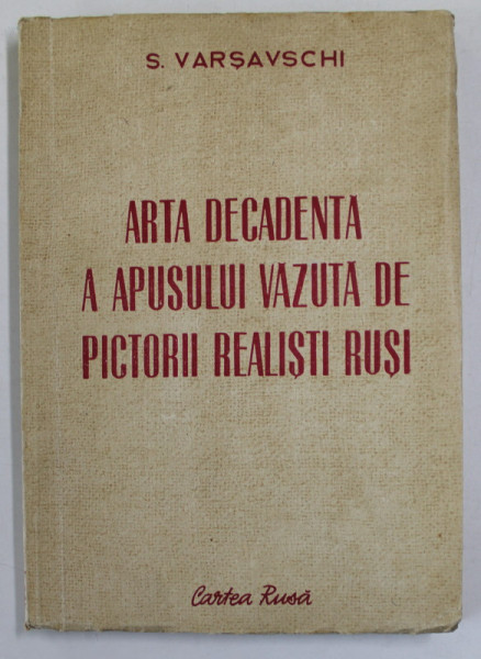 ARTA DECADENTA A APUSULUI VAZUTA DE PICTORII REALISTI RUSI de S. VARSAVSCHI , 1951
