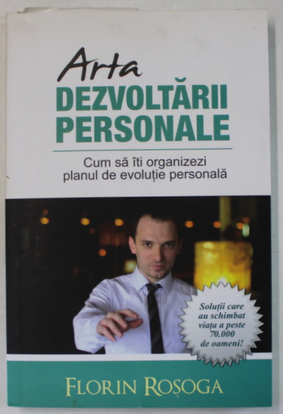 ARTA DEZVOLTARII PERSONALE , CUM SA ITI ORGANIZEZI PLANUL DE EVOLUTIE PERSONALA  de FLORIN ROSOGA , 2013
