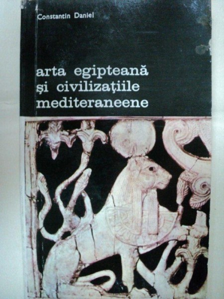 ARTA EGIPTEANA SI CIVILIZATIILE MEDITERANEENE-CONSTANTIN DANIEL-BUC.1980