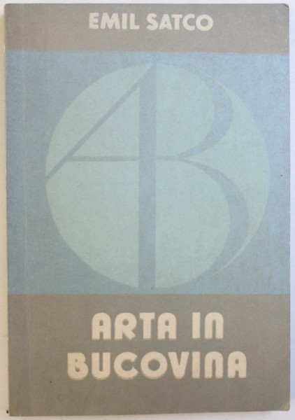 ARTA IN BUCOVINA , VOL. I - GHID BIOBIBLIOGRAFIC  de EMIL SATCO , 1984