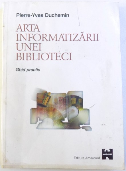 ARTA INFORMATIZARII UNEI BIBLIOTECI  - GHID PRACTIC de PIERRE - YVES DUCHEIM , 1998