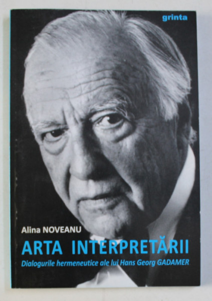 ARTA INTERPRETARII - DIALOGURILE HERMENEUTICE ALE LUI HANS GEORG GADAMER de ALINA NOVEANU , 2010