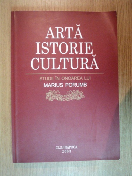 ARTA , ISTORIE , CULTURA , STUDII IN ONOAREA LUI MARIUS PORUMB , Cluj Napoca 2003