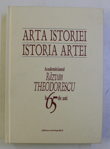 ARTA ISTORIEI , ISTORIA ARTEI - ACADEMICIANUL RAZVAN THEODORESCU LA 65 DE ANI , DEDICATIE*