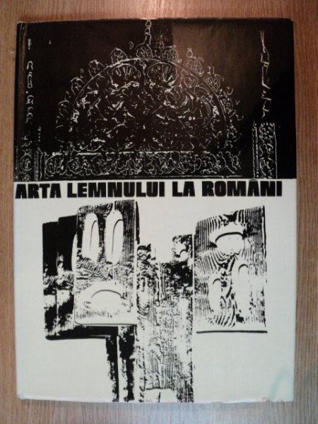 ARTA LEMNULUI LA ROMANI de CORNEL IRIMIE , FLORENTINA DUMITRESCU , ANDREI PALEOLOG , 1975