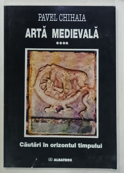 ARTA MEDIEVALA , VOLUMUL IV : CAUTARI IN ORIZONTUL TIMPULUI de PAVEL CHIHAIA , 1998