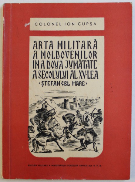 ARTA MILITARA A MOLDOVENILOR IN A DOUA JUMATATE A SECOLULUI AL XV - LEA " STEFAN CEL MARE " de COLONEL ION LUPSA , 1959