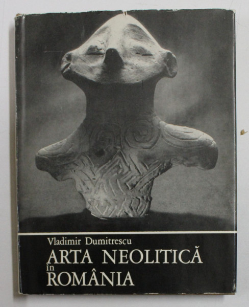 ARTA NEOLITICA IN ROMANIA de VLADIMIR DUMITRESCU, BUC. 1968