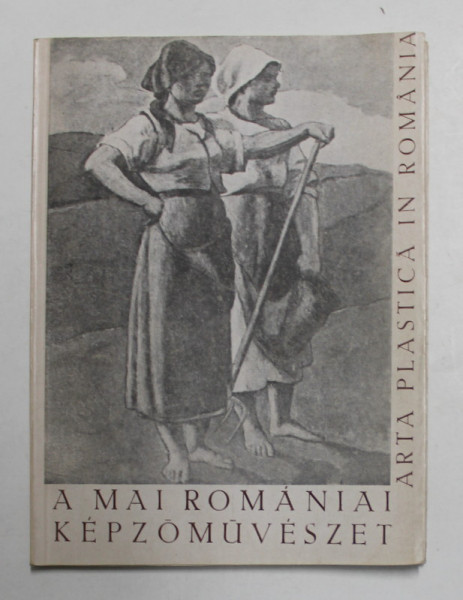 ARTA PLASTICA IN ROMANIA , EDITIE BILINGVA , ROMANA - MAGHIARA , EXPOZITIE LA BUDAPESTA , 1947