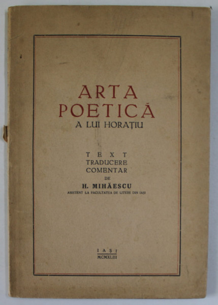 ARTA POETICA A LUI HORATIU , TEXT , TRADUCERE , COMENTAR de H. MIHAESCU , EDITIE IN ROMANA SI LATINA , 1943