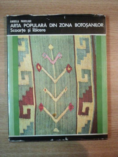 ARTA POPULARA DIN ZONA BOTOSANILOR . SCOARTE SI LAICERE de ANGELA PAVELIUC , 1976