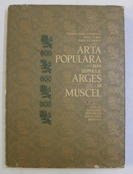 ARTA POPULARA DIN ZONELE ARGES SI MUSCEL de FLOREA BOBU FLORESCU, PAUL STAHL, PAUL PETRESCU  1967