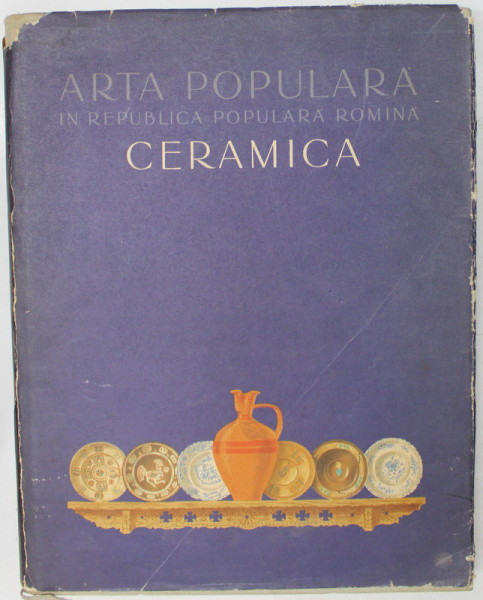 ARTA POPULARA IN REPUBLICA POPULARA ROMANA - CERAMICA de BARBU SLATINEANU ...PAUL PETRESCU , 1958