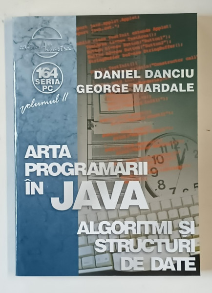 ARTA PROGRAMARII IN JAVA , ALGORITMI SI STRUCTURI DE DATE , VOLUMUL II de DANIEL DANCIU si GEORGE MARDALE , 2003
