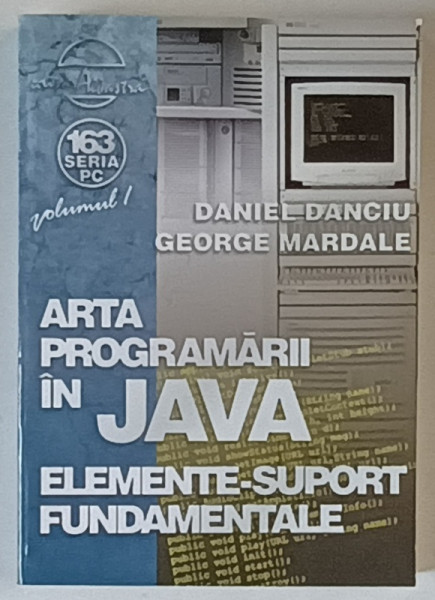 ARTA PROGRAMARII IN JAVA , ELEMENTE - SUPORT FUNDAMENTALE , VOLUMUL I de DANIEL DANCIU si GEORGE MARDALE , 2003
