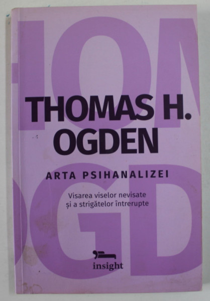 ARTA  PSIHANALIZEI de THOMAS H. ODGEN , VISAREA VISELOR NEVISATE SI A STRIGATELOR INTRERUPTE , 2014 , SUBLINIATA CU CREIONUL *