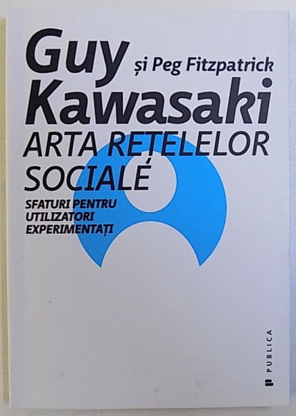 ARTA RETELELOR SOCIALE  - SFATURI PENTRU UTILIZATORII EXPERIMENTATI de GUY KAWASAKI si PEG FITZPATRICK , 2015