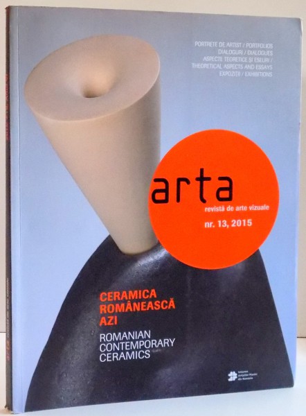 ARTA , REVISTA DE ARTE VIZUALE NR.13 , CERAMICA ROMANEASCA AZI , 2015