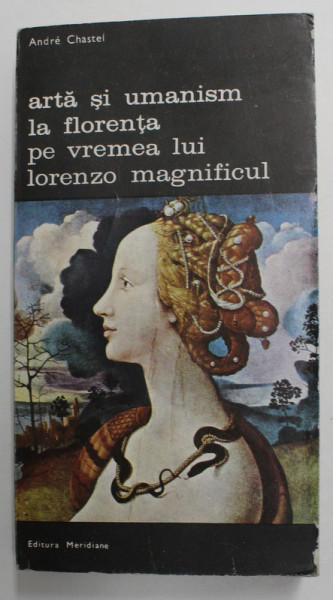 ARTA SI UMANISM LA FLORENTA PE VREMEA LUI LORENZO MAGNIFICUL de ANDRE CHASTEL , VOLUMUL I ,  1981