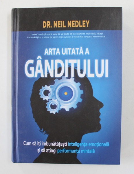 ARTA UITATA A GANDITULUI - CUM SA ITI IMBUNATATESTI INTELIGENTA EMOTIONALA ...PERFORMANTA MINTALA de DR. NEIL NEDLEY , 2020