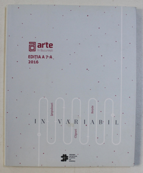 ARTE IN BUCURESTI - EDITIA A 7 - A , CATALOG DE EXPOZITIE COLECTIVA , 2016