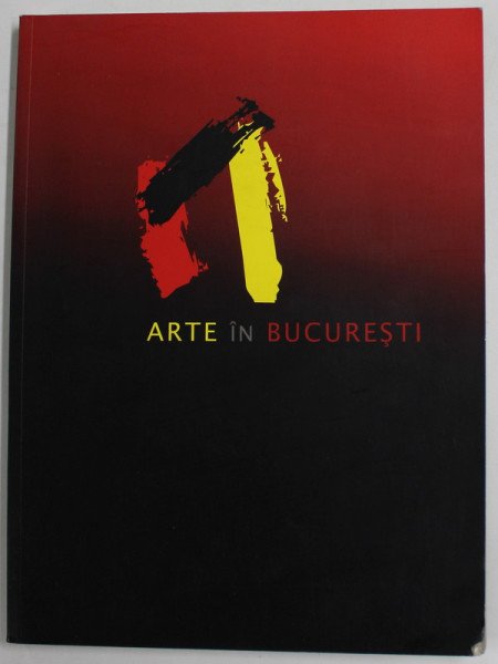 ARTE IN BUCURESTI , EDITIA I - ORASUL - PICTURA , SCULPTURA , GRAFICA , INSTALATIE , EXPOZITIE COLECTIVA , CATALOG 2010