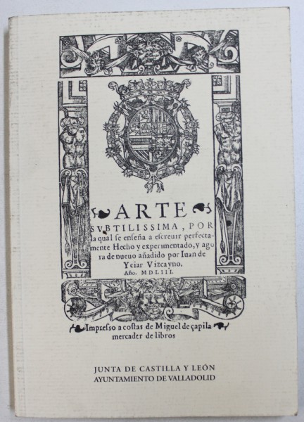 ARTE SUTILISIMA , POR LA CUAL SE ENSENA A ESCRIBIR PERFECTAMENTE  -  HECHO  Y EXPERIMENTADO Y AHORA DE NUEVO ANADIDO  POR JUAN DE ICIAR VIZCAINO - ANO 1553 , EDITIE ANASTATICA , 2002