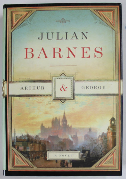 ARTHUR and GEORGE by JULIAN BARNES , A NOVEL , 2006