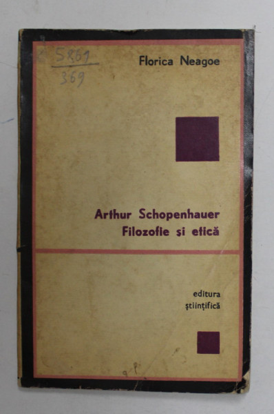 ARTHUR  SCHOPENHAUER  - FILOZOFIE SI ETICA. PROMISIUNILE UNUI PESIMIST  de FLORICA NEAGOE , 1970 * COPERTA UZATA