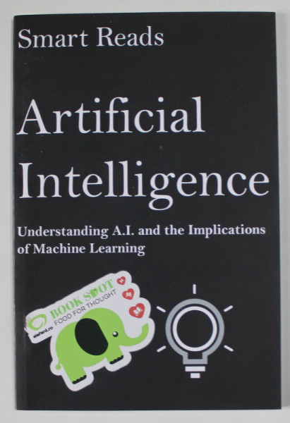 ARTIFICIAL INTELLIGENCE , UNDERSTANDING A.I. AND THE IMPLICATIONS OF MACHINE LEARNING by  SMART READS , 2017