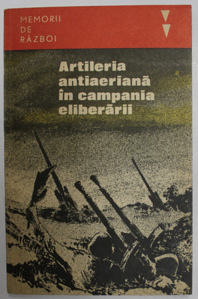 ARTILERIA ANTIAERIANA IN CAMPANIA ELIBERARII , volum coordonat de TITUS POPESCU , 1984
