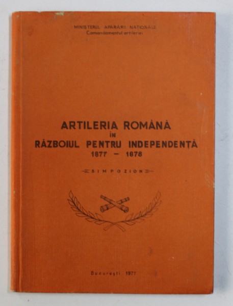 ARTILERIA ROMANA IN RAZBOIUL DE INDEPENDENTA 1877 - 1878  - SIMPOZION , 1977