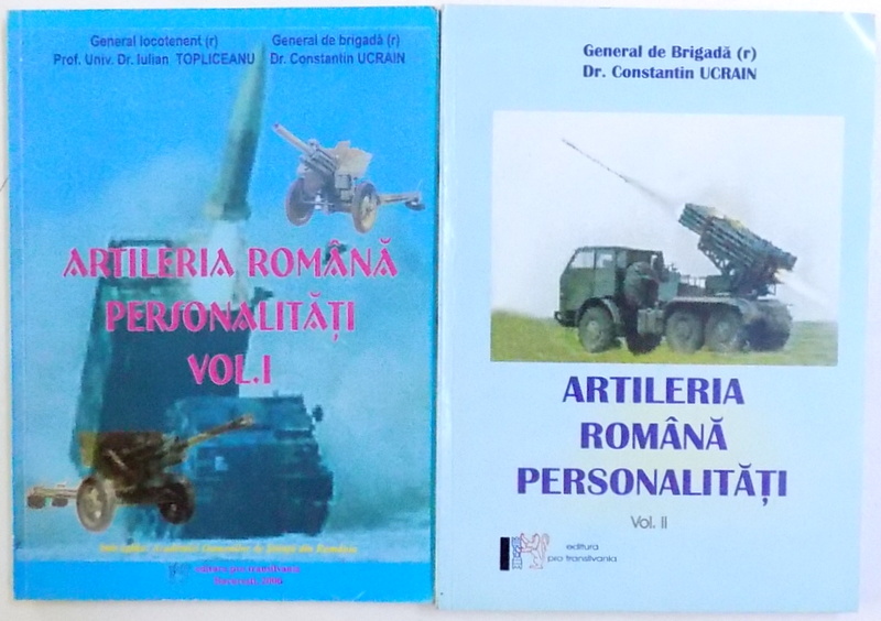 ARTILERIA ROMANA - PERSONALITATI , VOL. I - II de GENERAL DE BRIGADA CONSTANTIN UCRAIN si GENERAL LOCOTENENT IULIAN TOPLICEANU , 2006 , DUBLA DEDICATIE*