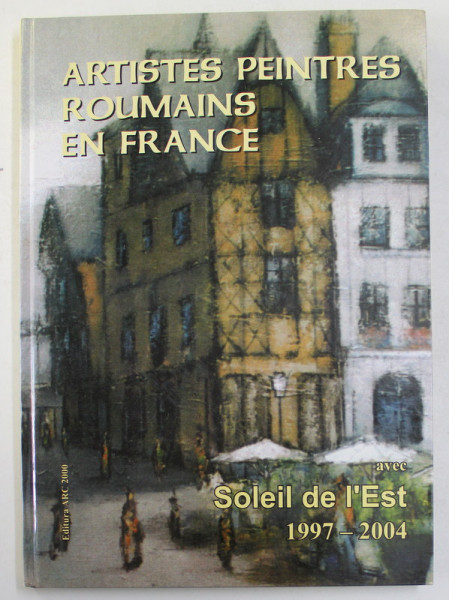 ARTISTES PEINTRES ROUMAINS EN FRANCE AVEC ' SOLEIL DE L 'EST ' 1997- 2004 par MICHEL GAVAZA , 2005